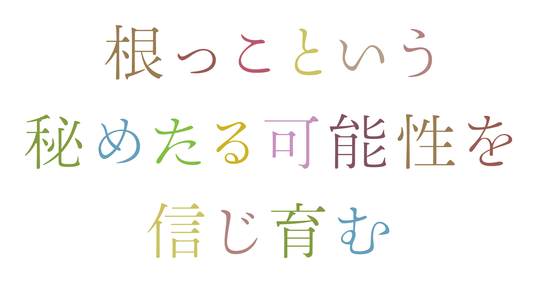 根っこという秘めたる可能性を信じ育む